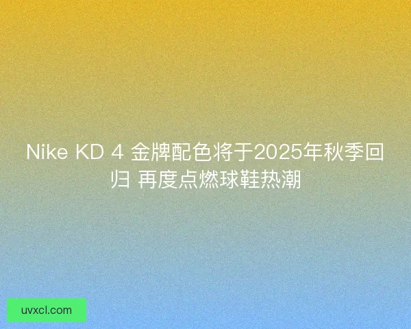 Nike KD 4 金牌配色将于2025年秋季回归 再度点燃球鞋热潮