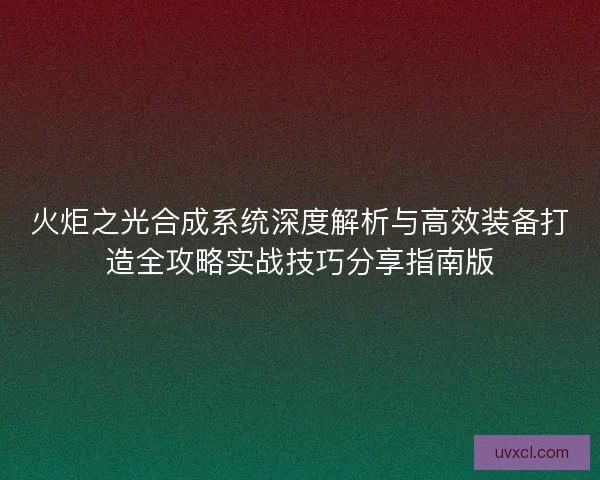 火炬之光合成系统深度解析与高效装备打造全攻略实战技巧分享指南版