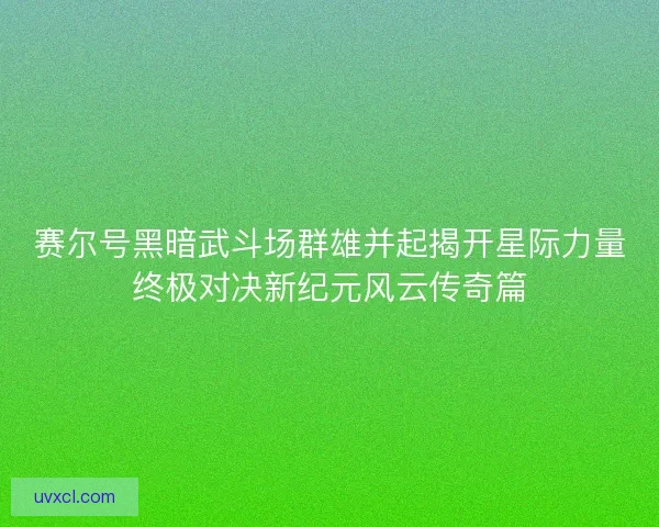 赛尔号黑暗武斗场群雄并起揭开星际力量终极对决新纪元风云传奇篇